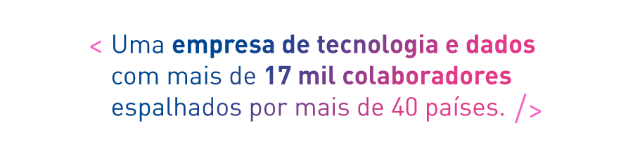 Uma empresa de tecnologia e dados com mais de 17 mil colaboradores espalhados por mais de 40 países.