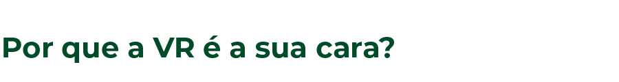 Por que a VR é a sua cara? 