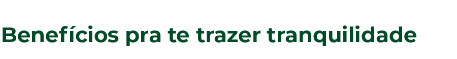 Benefícios pra te trazer tranquilidade