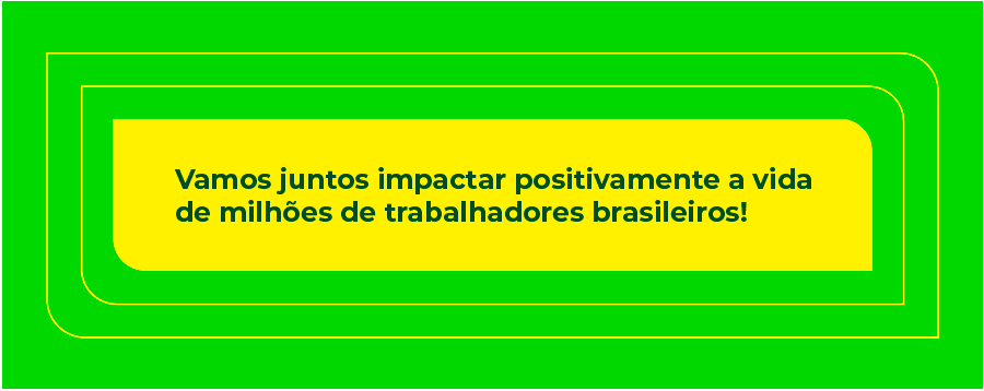 Vamos juntos impactar positivamente a vida de milhões de trabalhadores brasileiros!
