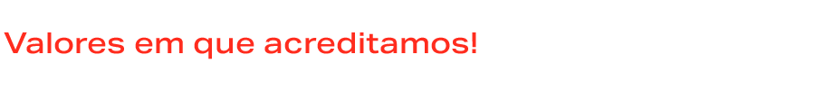 Valores em que acreditamos!