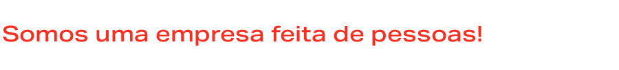 Somos uma empresa feita de pessoas!