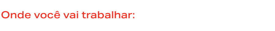 Onde você vai trabalhar: