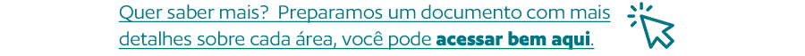 Quer saber mais?  Preparamos um documento com mais detalhes sobre cada área, você pode acessar bem aqui.