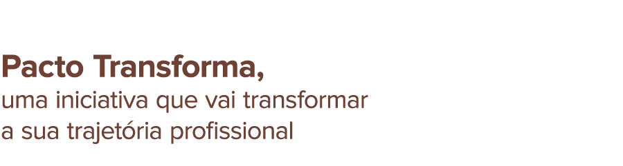Pacto Transforma, uma iniciativa que vai transformar a sua trajetória profissional