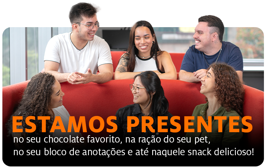 Estamos presentes no seu chocolate favorito, na ração do seu pet, no seu bloco de anotações e até naquele snack delicioso! 