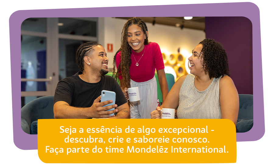Seja a essência de algo excepcional - descubra, crie e saboreie conosco. Faça parte do time Mondelēz International 