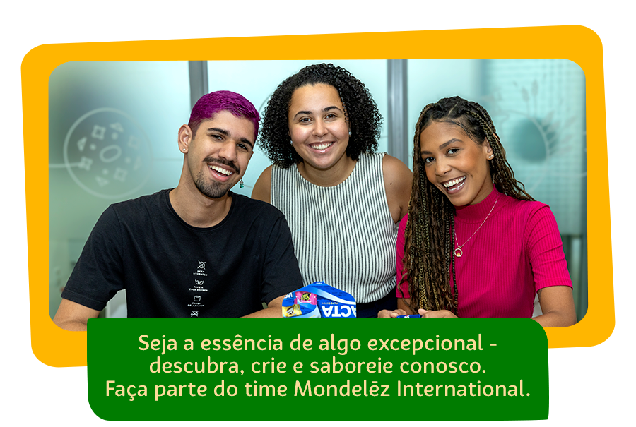 Seja a essência de algo excepcional - descubra, crie e saboreie conosco. Faça parte do time Mondelēz International