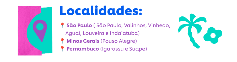 Localidades: São Paulo ( Nas cidades de: São Paulo capital, Valinhos, Vinhedo, Aguaí, Louveira e Indaiatuba).  Minas Gerais (Na cidade de Pouso Alegre) e Pernambuco (na cidade de Igarassu e Suape)