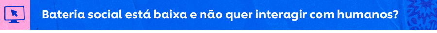 Bateria social está baixa e não quer interagir com humanos? 