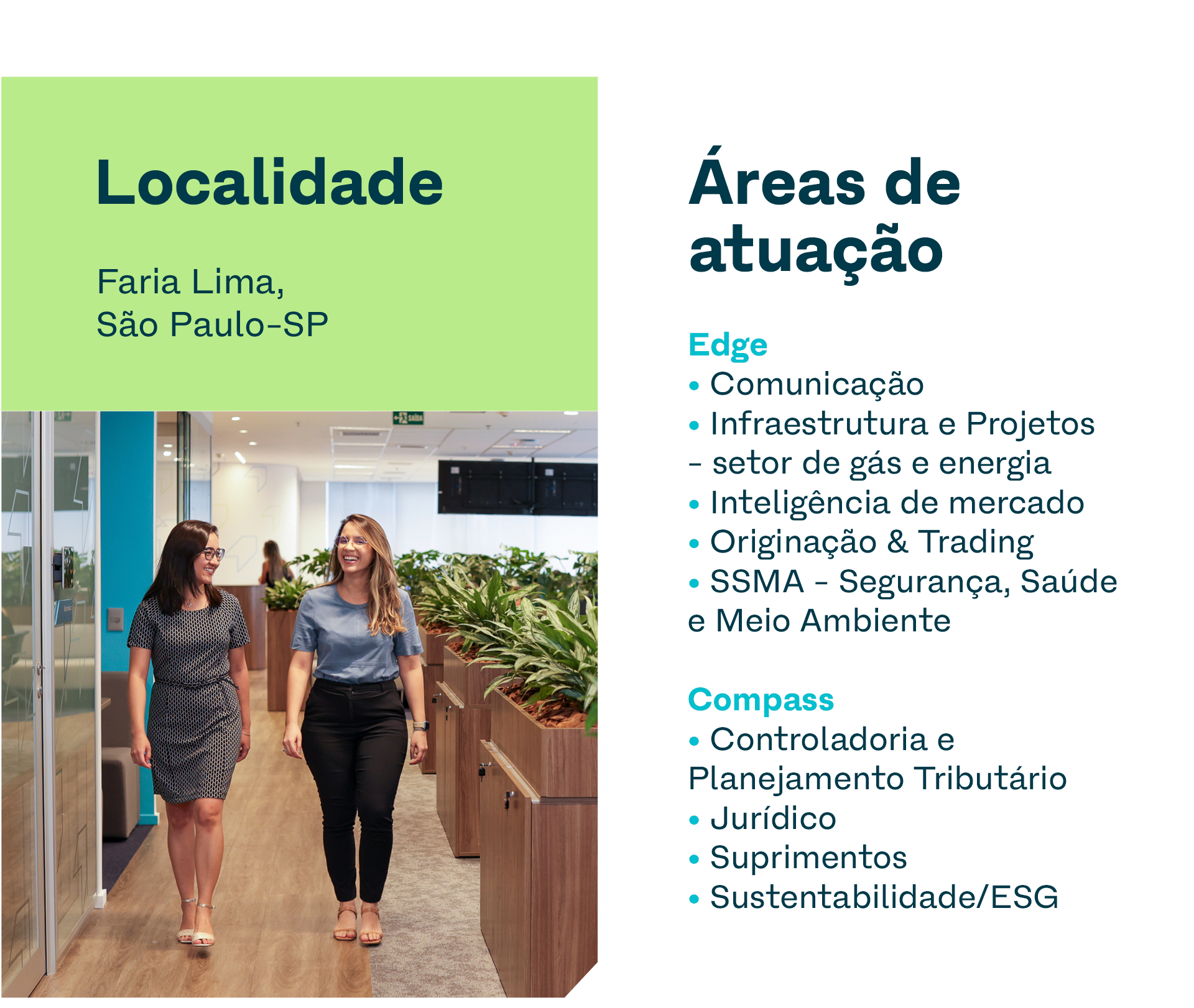 Localidade: Faria Lima, São Paulo-SP. Áreas de atuação: Comunicação, Infraestrutura e Projetos - setor de gás e energia, Inteligência de mercado, Originação & Trading, SSMA (Segurança, Saúde e Meio Ambiente), Controladoria e Planejamento Tributário, Jurídico, Suprimentos e Sustentabilidade/ESG.