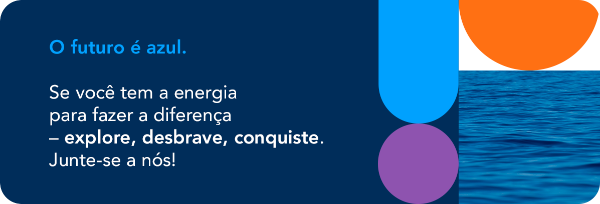 O futuro é azul. Se você tem a energia para fazer a diferença – explore, desbrave, conquiste. Junte-se a nós!