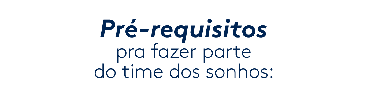 Pré-requisitos pra fazer parte do time dos sonhos: