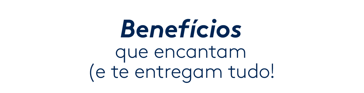 Benefícios que encantam (e te entregam tudo!)